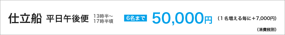 仕立船　平日午後便（13時半～17時半頃）　６名まで50000円（１名増える毎に＋7000円）