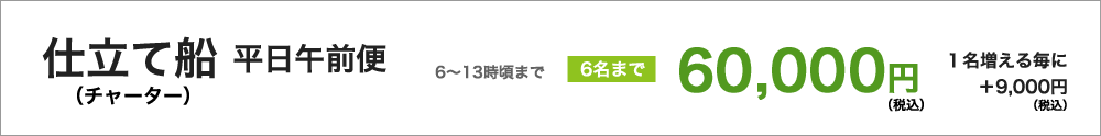 仕立て船（チャーター）　平日午前便（６時頃～13時頃まで）６名様まで60000円（税込）／１名増えるごとに＋9000円（税込）