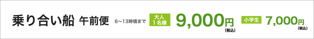 乗り合い船　午前便（６時頃～13時頃まで）大人１名様9000円（税込）／小・中学生7000円（税込）