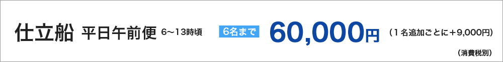 仕立船平日午前便　６名まで　60000円　１名追加ごとに＋9000円