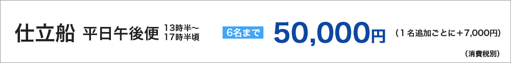 仕立船平日午後便　6名まで　50000円　１名追加ごとに＋7000円