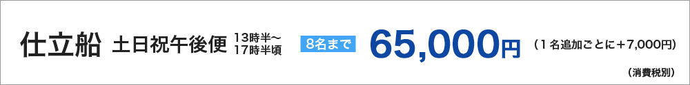 仕立船土日祝午後便　8名まで　65000円　１名追加ごとに＋7000円