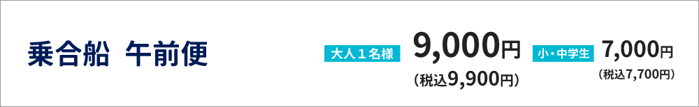 乗合船　午前便　大人１名様　9,000円（税込9,900円）　小・中学生　7,000円（税込7,700円）