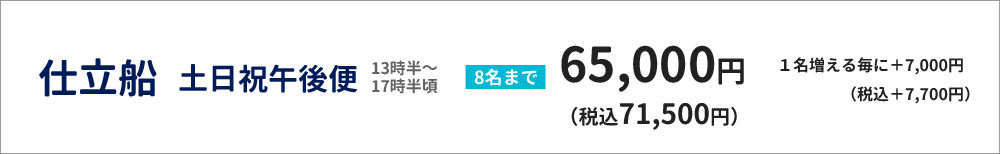 仕立船　土日祝午後便（13時半～17時半頃）　８名まで65000円（税込71,500円）（１名増える毎に＋7000円（税込7,700円））