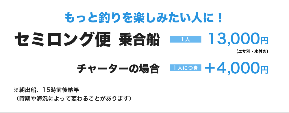 セミロング便　１人13000円（エサ別、氷付き） チャーターの場合＋4000円